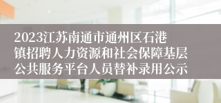 2023江苏南通市通州区石港镇招聘人力资源和社会保障基层公共服务平台人员替补录用公示