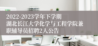 2022-2023学年下学期湖北长江大学化学与工程学院兼职辅导员招聘2人公告