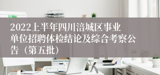 2022上半年四川涪城区事业单位招聘体检结论及综合考察公告（第五批）