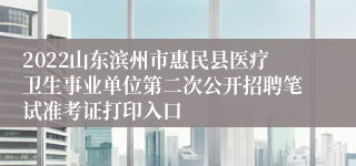 2022山东滨州市惠民县医疗卫生事业单位第二次公开招聘笔试准考证打印入口