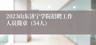 2023山东济宁学院招聘工作人员简章（54人）