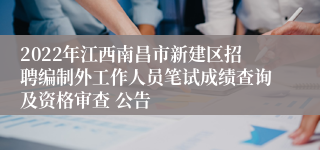 2022年江西南昌市新建区招聘编制外工作人员笔试成绩查询及资格审查 公告