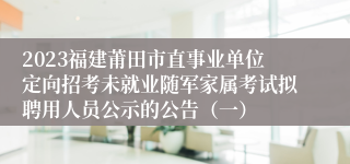 2023福建莆田市直事业单位定向招考未就业随军家属考试拟聘用人员公示的公告（一）