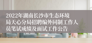 2022年湖南长沙市生态环境局天心分局招聘编外同制工作人员笔试成绩及面试工作公告