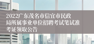 2022广东茂名市信宜市民政局所属事业单位招聘考试笔试准考证领取公告