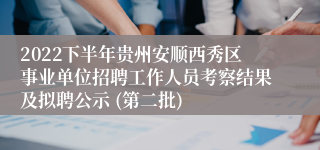 2022下半年贵州安顺西秀区事业单位招聘工作人员考察结果及拟聘公示 (第二批)