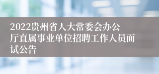 2022贵州省人大常委会办公厅直属事业单位招聘工作人员面试公告