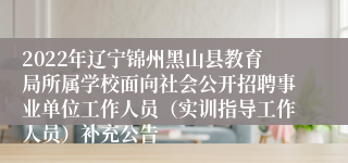 2022年辽宁锦州黑山县教育局所属学校面向社会公开招聘事业单位工作人员（实训指导工作人员）补充公告