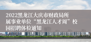 2022黑龙江大庆市财政局所属事业单位“黑龙江人才周”校园招聘体检通知