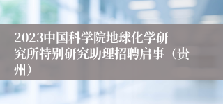 2023中国科学院地球化学研究所特别研究助理招聘启事（贵州）