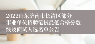 2022山东济南市长清区部分事业单位招聘笔试最低合格分数线及面试人选名单公告