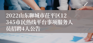 2022山东聊城市茌平区12345市民热线平台事项服务人员招聘4人公告