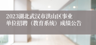 2023湖北武汉市洪山区事业单位招聘（教育系统）成绩公告