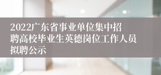 2022广东省事业单位集中招聘高校毕业生英德岗位工作人员拟聘公示