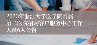 2023年浙江大学医学院附属第二医院招聘客户服务中心工作人员6人公告