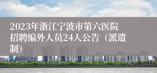 2023年浙江宁波市第六医院招聘编外人员24人公告（派遣制）