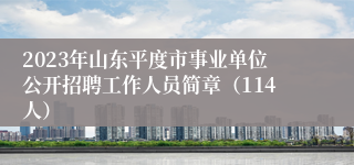 2023年山东平度市事业单位公开招聘工作人员简章（114人）