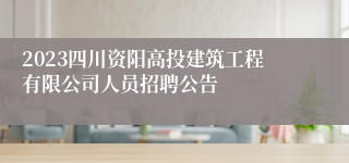 2023四川资阳高投建筑工程有限公司人员招聘公告