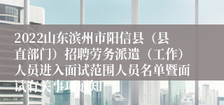 2022山东滨州市阳信县（县直部门）招聘劳务派遣（工作）人员进入面试范围人员名单暨面试有关事项通知