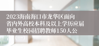 2023海南海口市龙华区面向省内外高校本科及以上学历应届毕业生校园招聘教师150人公告（一）