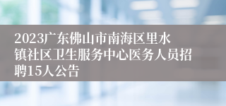 2023广东佛山市南海区里水镇社区卫生服务中心医务人员招聘15人公告