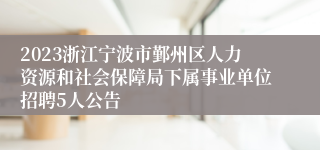 2023浙江宁波市鄞州区人力资源和社会保障局下属事业单位招聘5人公告