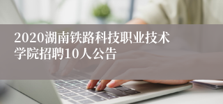 2020湖南铁路科技职业技术学院招聘10人公告