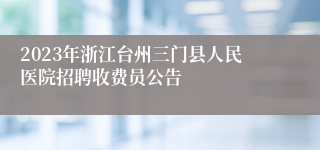 2023年浙江台州三门县人民医院招聘收费员公告