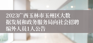 2023广西玉林市玉州区大数据发展和政务服务局向社会招聘编外人员1人公告