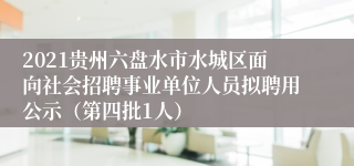 2021贵州六盘水市水城区面向社会招聘事业单位人员拟聘用公示（第四批1人）