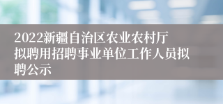 2022新疆自治区农业农村厅拟聘用招聘事业单位工作人员拟聘公示