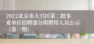 2022北京市大兴区第二批事业单位招聘部分拟聘用人员公示（第一期）