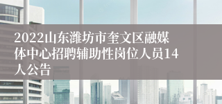 2022山东潍坊市奎文区融媒体中心招聘辅助性岗位人员14人公告