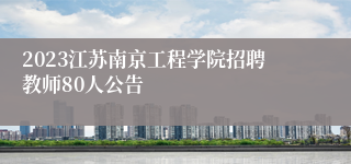 2023江苏南京工程学院招聘教师80人公告