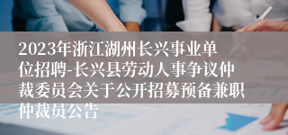 2023年浙江湖州长兴事业单位招聘-长兴县劳动人事争议仲裁委员会关于公开招募预备兼职仲裁员公告