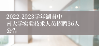 2022-2023学年湖南中南大学实验技术人员招聘36人公告