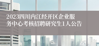 2023四川内江经开区企业服务中心考核招聘研究生1人公告