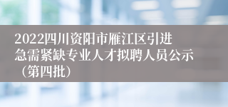 2022四川资阳市雁江区引进急需紧缺专业人才拟聘人员公示（第四批）