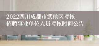 2022四川成都市武侯区考核招聘事业单位人员考核时间公告