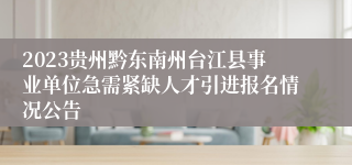 2023贵州黔东南州台江县事业单位急需紧缺人才引进报名情况公告