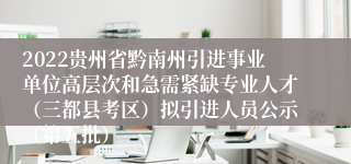 2022贵州省黔南州引进事业单位高层次和急需紧缺专业人才（三都县考区）拟引进人员公示（第五批）