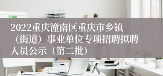 2022重庆潼南区重庆市乡镇（街道）事业单位专项招聘拟聘人员公示（第二批）