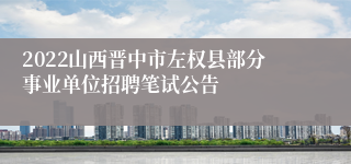 2022山西晋中市左权县部分事业单位招聘笔试公告