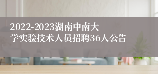 2022-2023湖南中南大学实验技术人员招聘36人公告