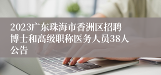 2023广东珠海市香洲区招聘博士和高级职称医务人员38人公告