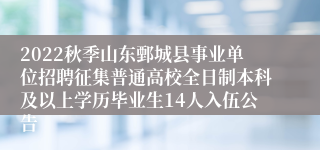 2022秋季山东鄄城县事业单位招聘征集普通高校全日制本科及以上学历毕业生14人入伍公告