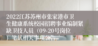 2022江苏苏州市张家港市卫生健康系统校园招聘事业编制紧缺卫技人员（09-20号岗位）笔试相关事项公告