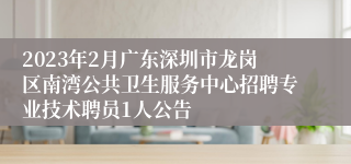 2023年2月广东深圳市龙岗区南湾公共卫生服务中心招聘专业技术聘员1人公告