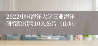 2022中国海洋大学三亚海洋研究院招聘10人公告（山东）