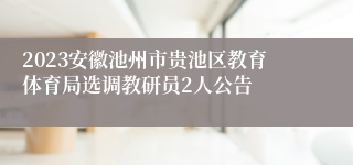 2023安徽池州市贵池区教育体育局选调教研员2人公告